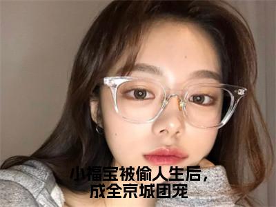 妞妞全文免费阅读无弹窗大结局-小福宝被偷人生后，成全京城团宠最新章节列表免费阅读