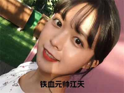 铁血元帅江天（江天江清然）全文免费阅读无弹窗大结局_铁血元帅江天全文免费阅读_笔趣阁